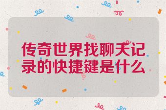 传奇世界找聊天记录的快捷键是什么