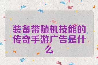 装备带随机技能的传奇手游广告是什么