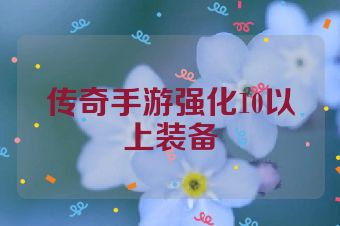 传奇手游强化10以上装备