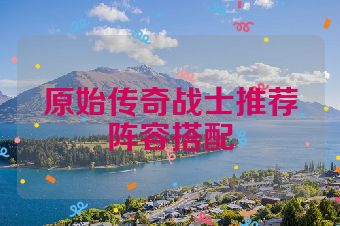 原始传奇战士推荐阵容搭配