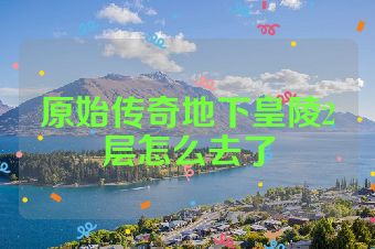 原始传奇地下皇陵2层怎么去了