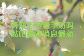 有变态传奇手游吗贴吧最新消息最新