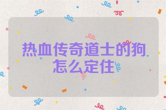热血传奇道士的狗怎么定住