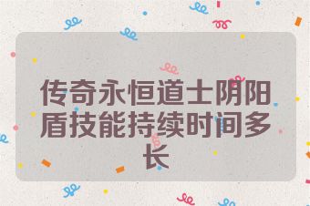 传奇永恒道士阴阳盾技能持续时间多长