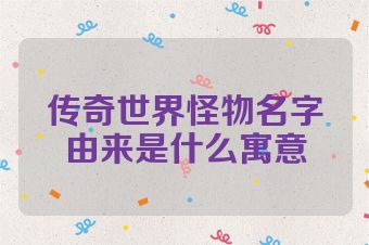 传奇世界怪物名字由来是什么寓意