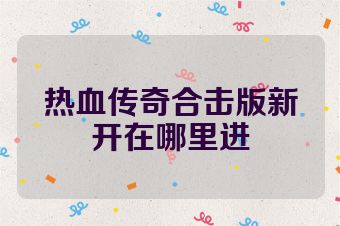 热血传奇合击版新开在哪里进