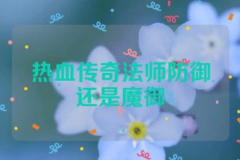 热血传奇法师防御还是魔御