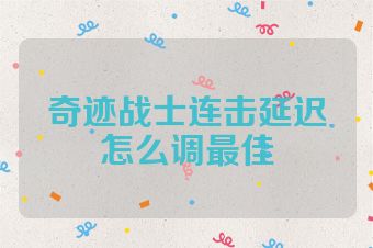 奇迹战士连击延迟怎么调最佳