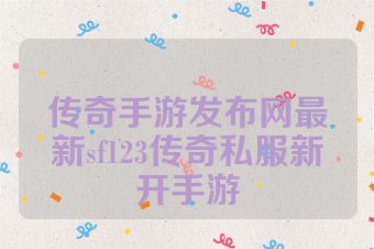 传奇手游发布网最新sf123传奇私服新开手游