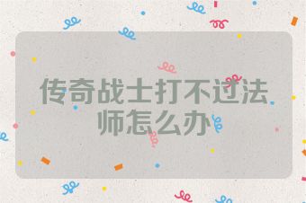 传奇战士打不过法师怎么办