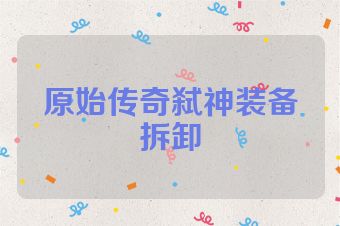 原始传奇弑神装备拆卸