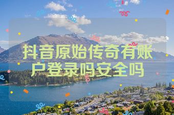 抖音原始传奇有账户登录吗安全吗