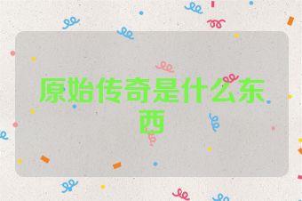 原始传奇是什么东西