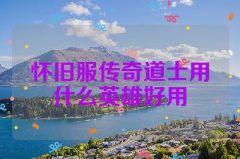 怀旧服传奇道士用什么英雄好用