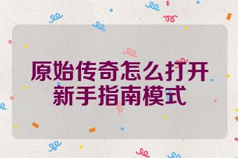 原始传奇怎么打开新手指南模式