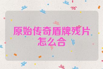 原始传奇盾牌残片怎么合