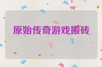 原始传奇游戏搬砖