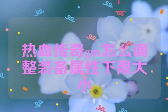 热血传奇gm怎么调整装备属性下限大小