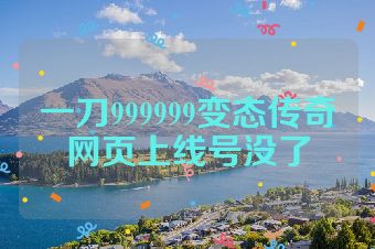 一刀999999变态传奇网页上线号没了