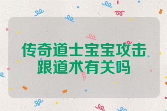 传奇道士宝宝攻击跟道术有关吗