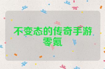 不变态的传奇手游零氪
