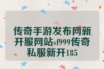 传奇手游发布网新开服网站sf999传奇私服新开185