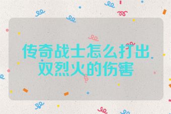 传奇战士怎么打出双烈火的伤害