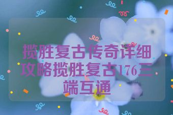 揽胜复古传奇详细攻略揽胜复古176三端互通