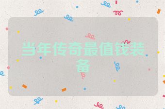当年传奇最值钱装备