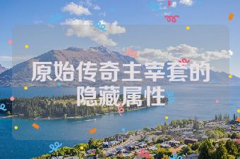 原始传奇主宰套的隐藏属性