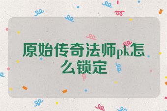 原始传奇法师pk怎么锁定