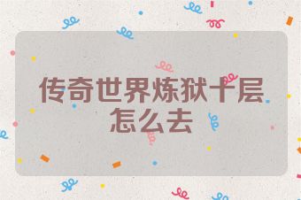 传奇世界炼狱十层怎么去