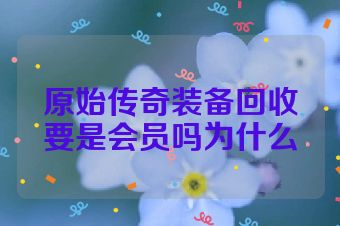 原始传奇装备回收要是会员吗为什么