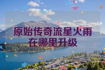 原始传奇流星火雨在哪里升级