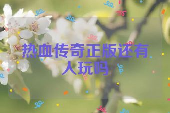 热血传奇正版还有人玩吗