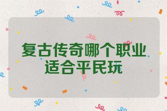 复古传奇哪个职业适合平民玩