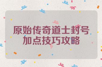 原始传奇道士封号加点技巧攻略