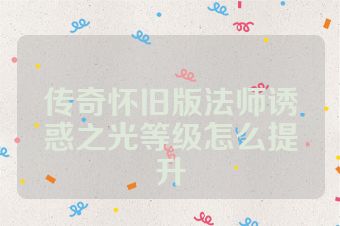 传奇怀旧版法师诱惑之光等级怎么提升