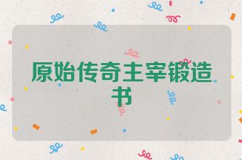 原始传奇主宰锻造书