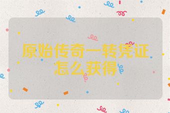 原始传奇一转凭证怎么获得