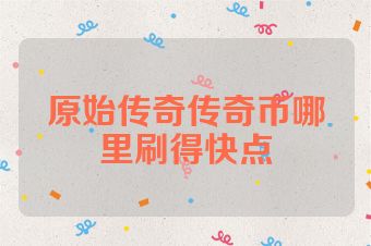 原始传奇传奇币哪里刷得快点