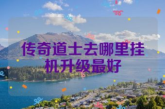 传奇道士去哪里挂机升级最好