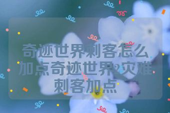 奇迹世界刺客怎么加点奇迹世界2灾难刺客加点