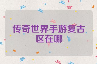 传奇世界手游复古区在哪