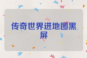 传奇世界进地图黑屏