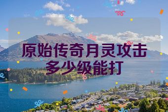 原始传奇月灵攻击多少级能打