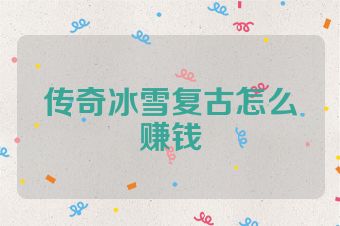 传奇冰雪复古怎么赚钱