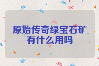 原始传奇绿宝石矿有什么用吗