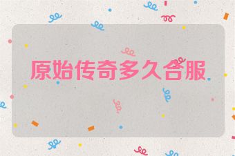 原始传奇多久合服