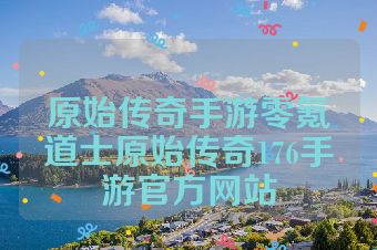 原始传奇手游零氪道士原始传奇176手游官方网站